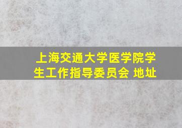 上海交通大学医学院学生工作指导委员会 地址